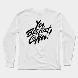 Yes. But first coffee! Long Sleeve T-Shirt